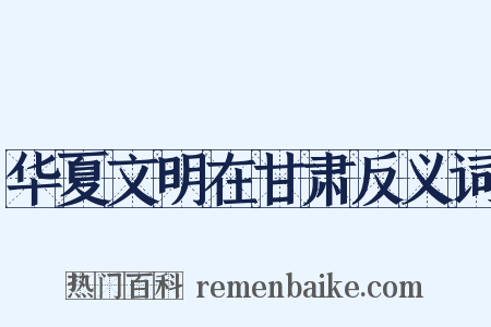 华夏文明在甘肃反义词是什么意思的图片